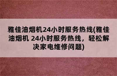 雅佳油烟机24小时服务热线(雅佳油烟机 24小时服务热线，轻松解决家电维修问题)